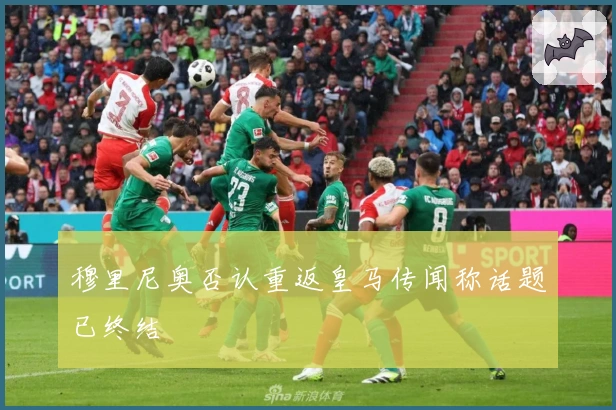 穆里尼奥否认重返皇马传闻称话题已终结