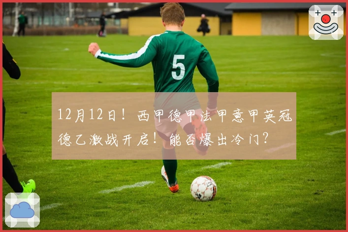 12月12日！西甲德甲法甲意甲英冠德乙激战开启！能否爆出冷门？