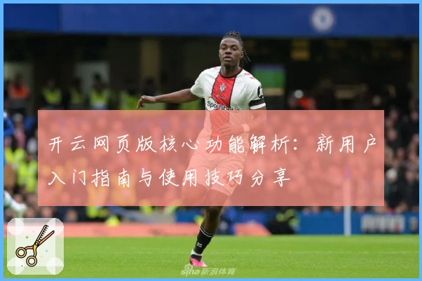 开云网页版核心功能解析：新用户入门指南与使用技巧分享