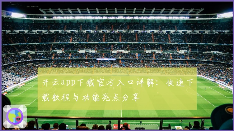 开云app下载官方入口详解：快速下载教程与功能亮点分享
