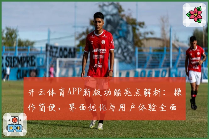开云体育APP新版功能亮点解析：操作简便、界面优化与用户体验全面升级