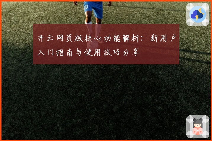 开云网页版核心功能解析：新用户入门指南与使用技巧分享