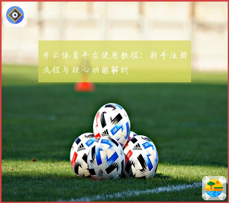 开云体育平台使用教程：新手注册流程与核心功能解析
