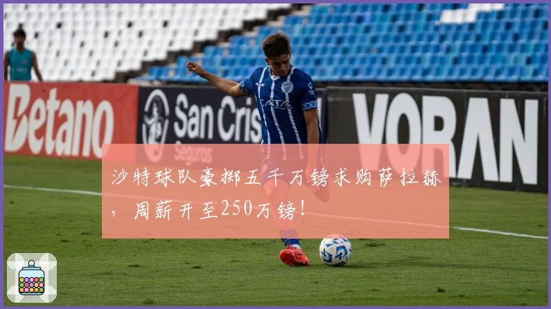 沙特球队豪掷五千万镑求购萨拉赫，周薪开至250万镑！