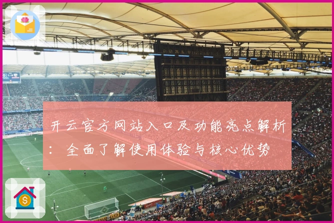 开云官方网站入口及功能亮点解析：全面了解使用体验与核心优势