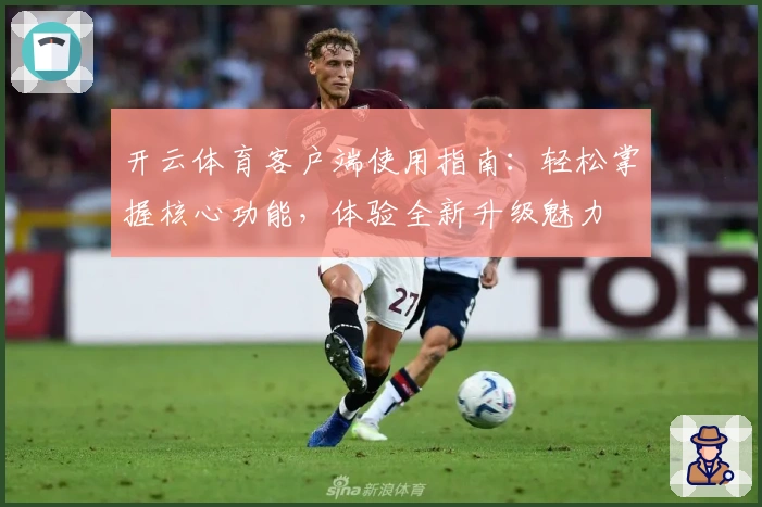 开云体育客户端使用指南：轻松掌握核心功能，体验全新升级魅力