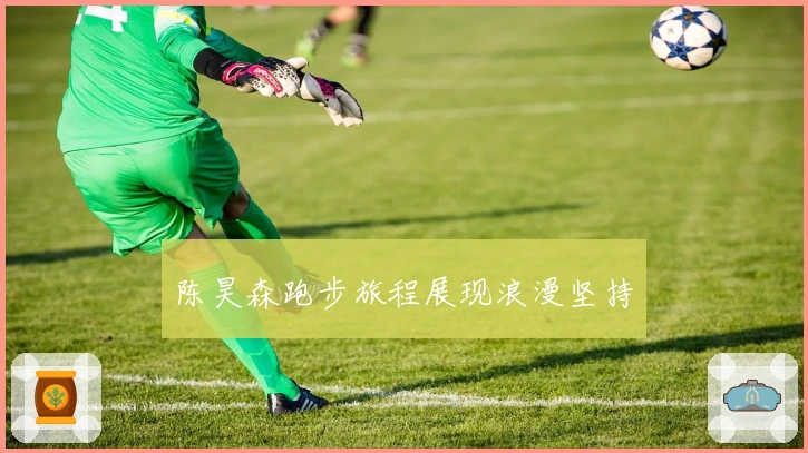 陈昊森跑步旅程展现浪漫坚持