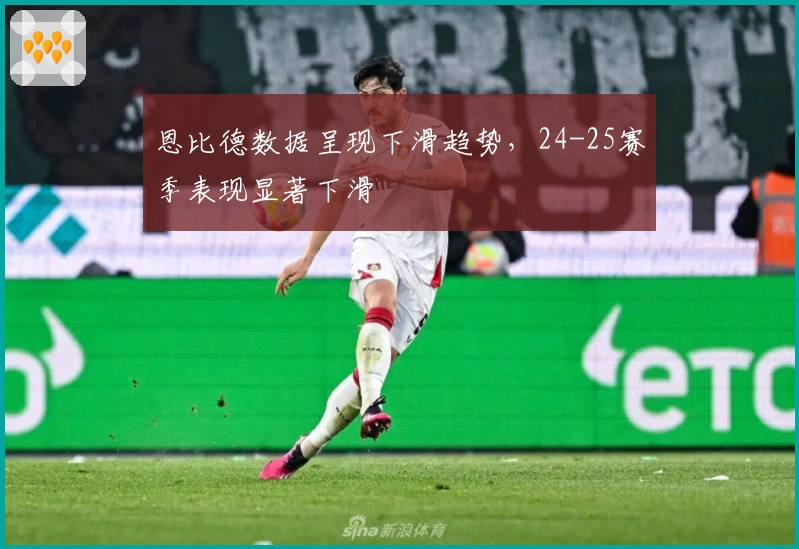 恩比德数据呈现下滑趋势，24-25赛季表现显著下滑