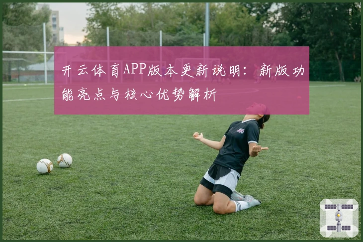 开云体育APP版本更新说明：新版功能亮点与核心优势解析