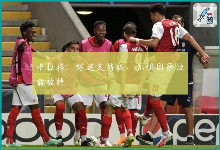 卡拉格：球迷支持我，无惧因萨拉赫被抨