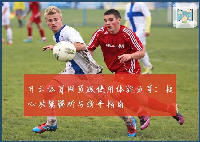 开云体育网页版使用体验分享：核心功能解析与新手指南