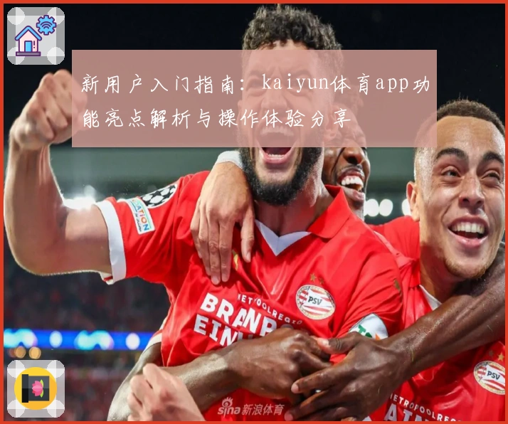 新用户入门指南：kaiyun体育app功能亮点解析与操作体验分享
