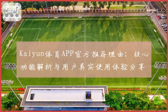 Kaiyun体育APP官方推荐理由：核心功能解析与用户真实使用体验分享