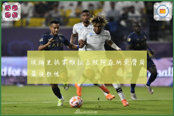 埃梅里执掌维拉击败阿森纳荣膺周最佳教练