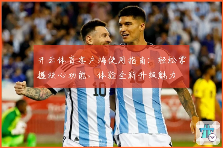开云体育客户端使用指南：轻松掌握核心功能，体验全新升级魅力