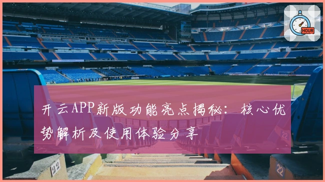 开云APP新版功能亮点揭秘：核心优势解析及使用体验分享