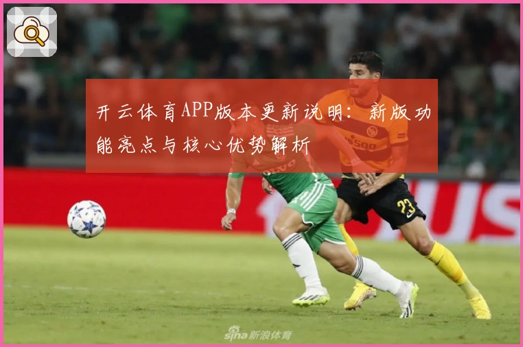 开云体育APP版本更新说明：新版功能亮点与核心优势解析