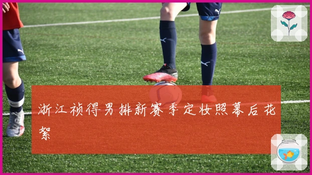 浙江祯得男排新赛季定妆照幕后花絮