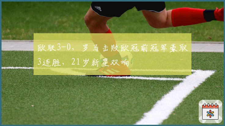 欧联3-0，罗马击败欧冠前冠军豪取3连胜，21岁新星双响